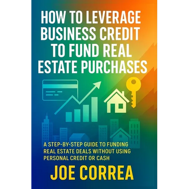 How to Leverage Business Credit to Fund Real Estate Purchases: A Step-by-Step Guide to Funding Real Estate Deals Without Using Personal Credit or Cash