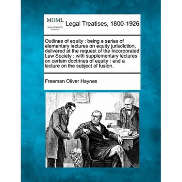 Outlines of equity: being a series of elementary lectures on equity jurisdiction, delivered at the request of the Incorporated Law Society