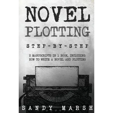 Novel Plotting: Step-by-Step - 2 Manuscripts in 1 Book - Essential Fiction Plotting, Plot Outline and Novel Plot Writing Tricks Any Writer Can Learn