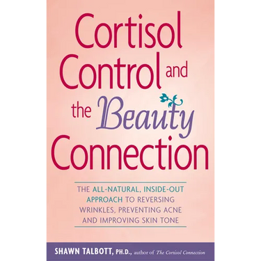 Cortisol Control and the Beauty Connection: The All-Natural, Inside-Out Approach to Reversing Wrinkles, Preventing Acne and Improving Skin Tone