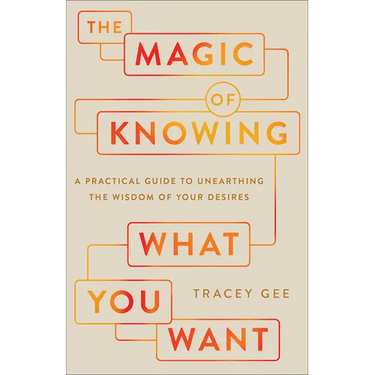 The Magic of Knowing What You Want: A Practical Guide to Unearthing the Wisdom of Your Desires