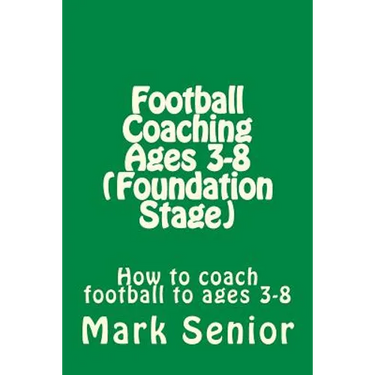 Football Coaching Ages 3-8 (Foundation Age): How to coach football to ages 3-8