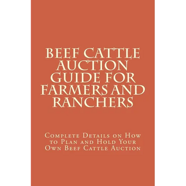 Beef Cattle Auction Guide for Farmers and Ranchers: Complete Details on How to Plan and Hold Your Own Beef Cattle Auction