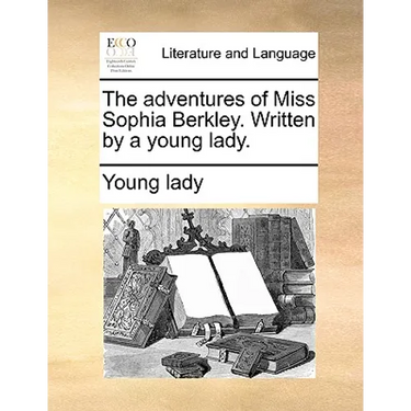 The adventures of Miss Sophia Berkley. Written by a young lady.
