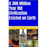 A 300 Million Year Old Civilization Existed on Earth