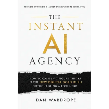 The Instant AI Agency: How To Cash 6 & 7 Figure Checks In The New Digital Gold Rush Without Being A Tech Nerd