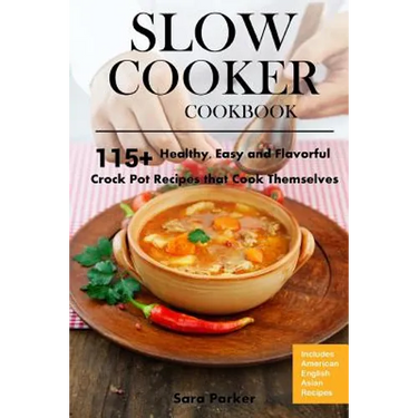 Slow Cooker Cookbook: 115+ Healthy, Easy and Flavorful Crock Pot Recipes That Cook Themselves