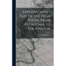 Explorations - East of the High Andes, From Patagonia to the Amazon