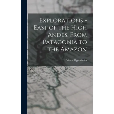 Explorations - East of the High Andes, From Patagonia to the Amazon