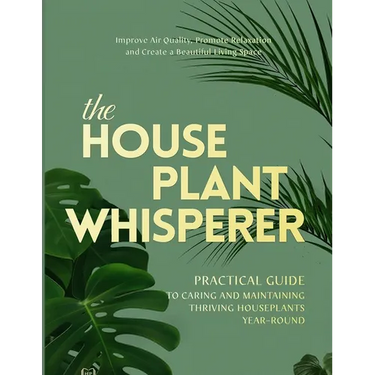 The Houseplant Whisperer: Practical Guide to Caring for & Maintaining Thriving Houseplants Year-Round