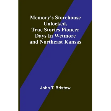 Memory's Storehouse Unlocked, True Stories Pioneer Days In Wetmore and Northeast Kansas