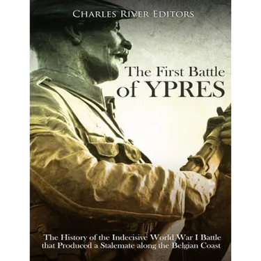 The First Battle of Ypres: The History of the Indecisive World War I Battle that Produced a Stalemate along the Belgian Coast
