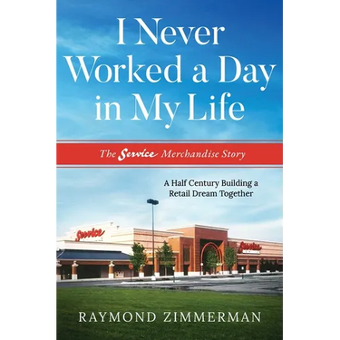 I Never Worked a Day in My Life: The Service Merchandise Story: A Half Century Building a Retail Dream Together