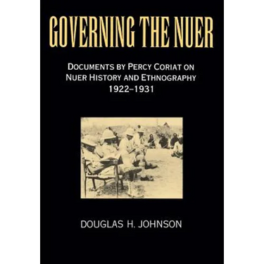 Governing the Nuer: Documents by Percy Coriat on Nuer History and Ethnography 1922-1931