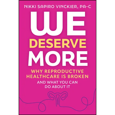 We Deserve More: Why Reproductive Healthcare Is Broken--And What You Can Do about It