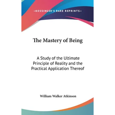 The Mastery of Being: A Study of the Ultimate Principle of Reality and the Practical Application Thereof