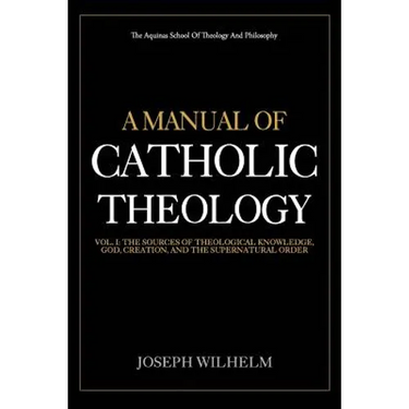 A Manual Of Catholic Theology: The Sources of Theological Knowledge, God, And The Supernatural Order