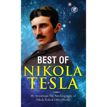 The Inventions, Researches, and Writings of Nikola Tesla: - My Inventions: The Autobiography of Nikola Tesla; Experiments With Alternate Currents of H
