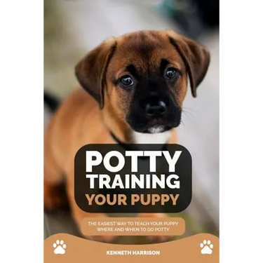 Potty Training Your Puppy: The Easiest Way to Teach Your Puppy Where and When to Go Potty