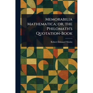 Memorabilia Mathematica; or, the Philomath's Quotation-Book