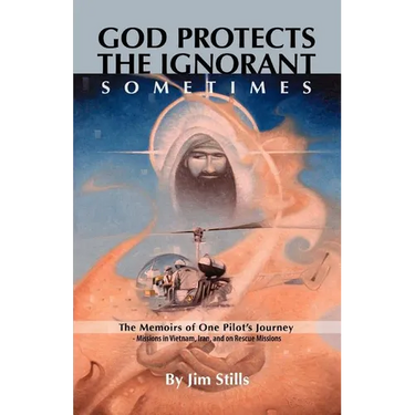 God Protects the Ignorant. Sometimes (The Memoirs of One Pilot's Journey - Missions in Vietnam, Iran, and on Rescue Missions)