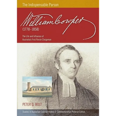 William Cowper (1778-1858) The Indispensable Parson. The Life and Influence of Australia's First Parish Clergyman (Commemorative Pictorial)