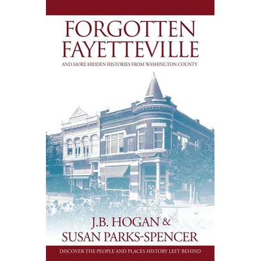 Forgotten Fayetteville: and More Hidden Histories from Washington County