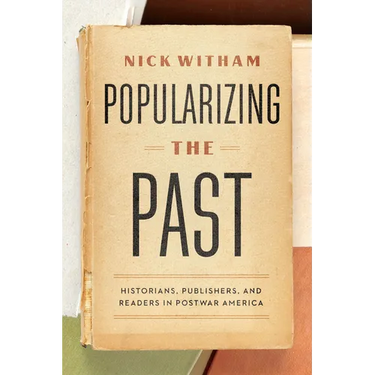 Popularizing the Past: Historians, Publishers, and Readers in Postwar America