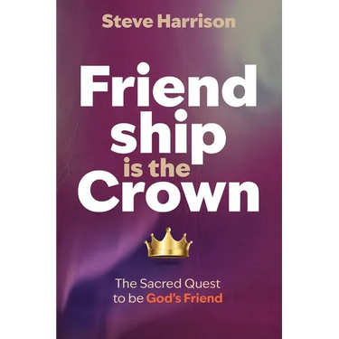 Friendship is the Crown: The Sacred Quest to be God's Friend
