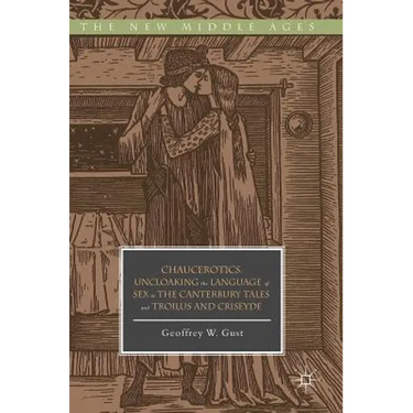 Chaucerotics: Uncloaking the Language of Sex in the Canterbury Tales and Troilus and Criseyde