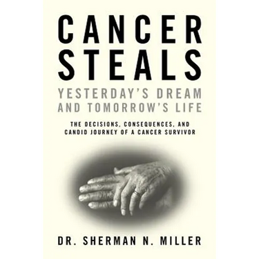 Cancer Steals Yesterday's Dream and Tomorrow's Life: The Decisions, Consequences, and Candid Journey of a Cancer Survivor