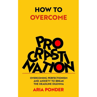 How to Overcome Procrastination: Overcoming Perfectionism and Anxiety to Break the Deadline Dilemma