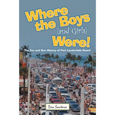 Where the Boys (and Girls) Were!: The Fun and Sun History of Fort Lauderdale Beach