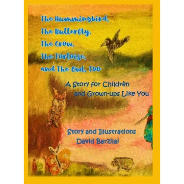 The Hummingbird, The Butterfly, The Crow, The Tortoise, and The Owl, Too: A Story for Children and Grown-ups Like You