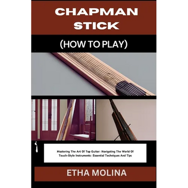 Chapman Stick (How to Play): Mastering The Art Of Tap Guitar: Navigating The World Of Touch-Style Instruments: Essential Techniques And Tips