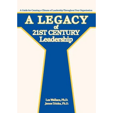 A Legacy of 21st Century Leadership: A Guide for Creating a Climate of Leadership Throughout Your Organization