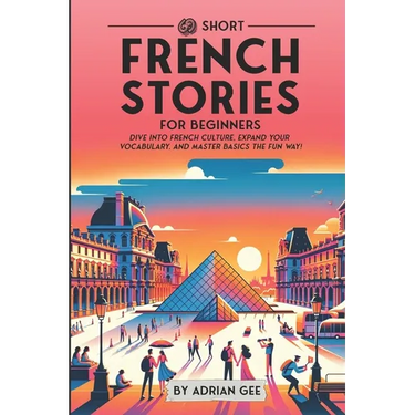 69 Short French Stories for Beginners: Dive Into French Culture, Expand Your Vocabulary, and Master Basics the Fun Way!