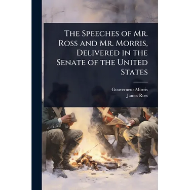 The Speeches of Mr. Ross and Mr. Morris, Delivered in the Senate of the United States