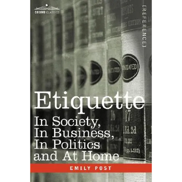 Etiquette: In Society, in Business, in Politics and at Home