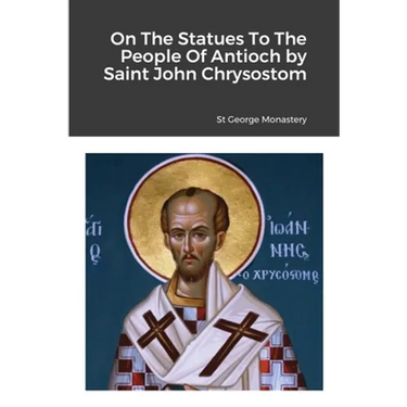 On The Statues To The People Of Antioch by Saint John Chrysostom