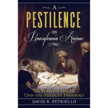 A Pestilence on Pennsylvania Avenue: The Impact of Disease Upon the American Presidency