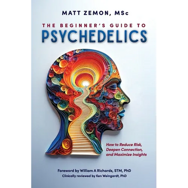 The Beginner's Guide To Psychedelics: How to Reduce Risk, Deepen Connection, and Maximize Insights