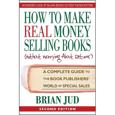 How To Make Real Money Selling Books: A Complete Guide to the Book Publishers' World of Special Sales