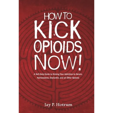 How to Kick Opioids Now!: A Self-Help Guide to Kicking Your Addiction to Heroin, Hydrocodone, OxyContin, and all Other Opioids.