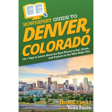 HowExpert Guide to Denver, Colorado: 101+ Tips to Learn about the Best Places to Eat, Drink, and Explore in the Mile High City