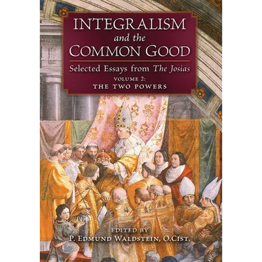 Integralism and the Common Good: Selected Essays from The Josias (Volume 2: The Two Powers)