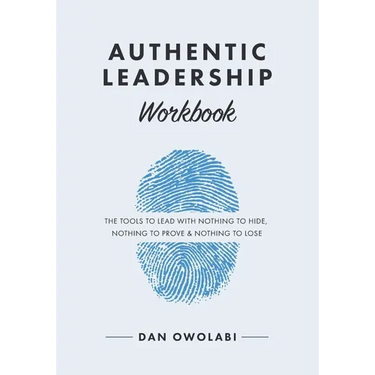 Authentic Leadership Workbook: The Tools to Lead With Nothing to Hide, Nothing to Prove & Nothing to Lose