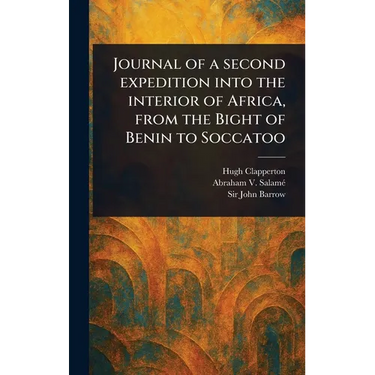 Journal of a Second Expedition Into the Interior of Africa, From the Bight of Benin to Soccatoo
