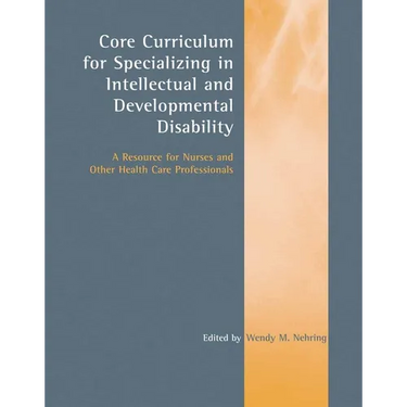 Core Curriculum for Specializing in Intellectual and Developmental Disability: A Resource for Nurses and Other Health Care Professionals: A Resource f