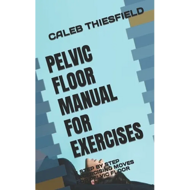 Pelvic Floor Manual for Exercises: A Step by Step Excercising Moves for Pelvic Floor